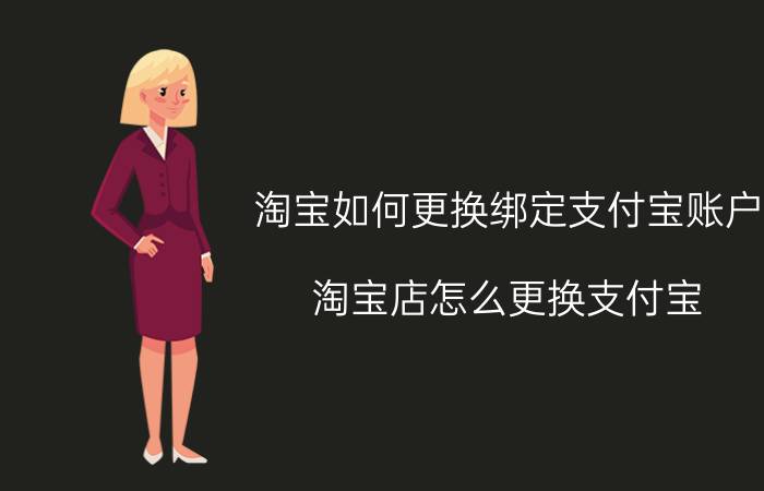 淘宝如何更换绑定支付宝账户 淘宝店怎么更换支付宝？